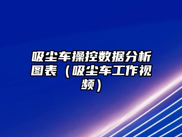 吸塵車操控數據分析圖表（吸塵車工作視頻）