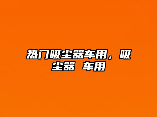 熱門吸塵器車用，吸塵器 車用