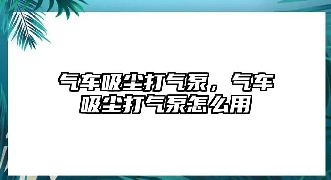 氣車吸塵打氣泵，氣車吸塵打氣泵怎么用