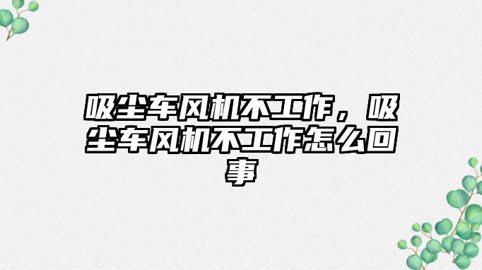 吸塵車風機不工作，吸塵車風機不工作怎么回事