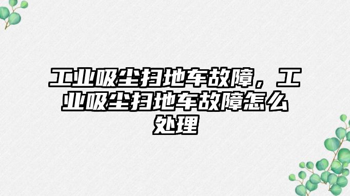 工業(yè)吸塵掃地車故障，工業(yè)吸塵掃地車故障怎么處理