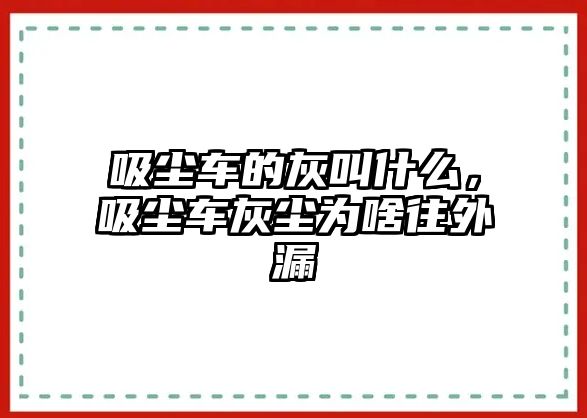 吸塵車的灰叫什么，吸塵車灰塵為啥往外漏