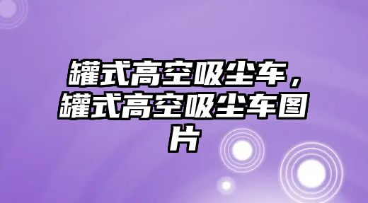 罐式高空吸塵車，罐式高空吸塵車圖片