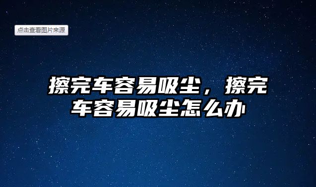 擦完車容易吸塵，擦完車容易吸塵怎么辦