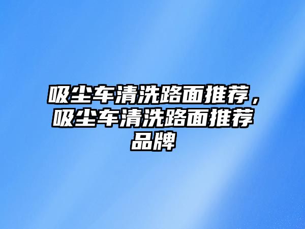 吸塵車清洗路面推薦，吸塵車清洗路面推薦品牌