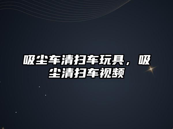 吸塵車清掃車玩具，吸塵清掃車視頻