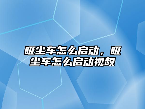 吸塵車怎么啟動，吸塵車怎么啟動視頻