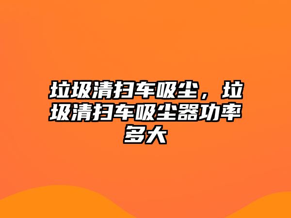 垃圾清掃車吸塵，垃圾清掃車吸塵器功率多大