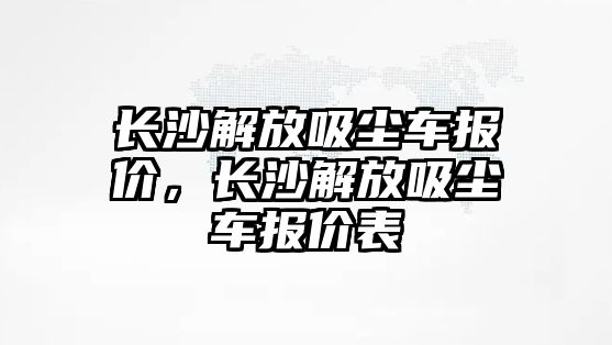 長沙解放吸塵車報價，長沙解放吸塵車報價表