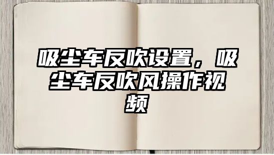 吸塵車反吹設(shè)置，吸塵車反吹風操作視頻