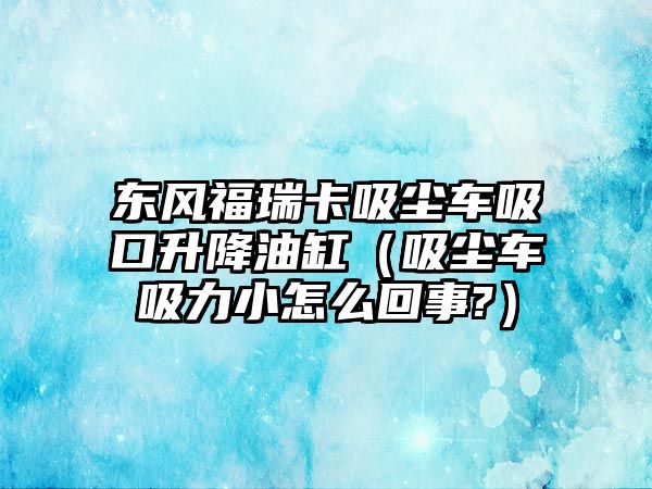 東風福瑞卡吸塵車吸口升降油缸（吸塵車吸力小怎么回事?）