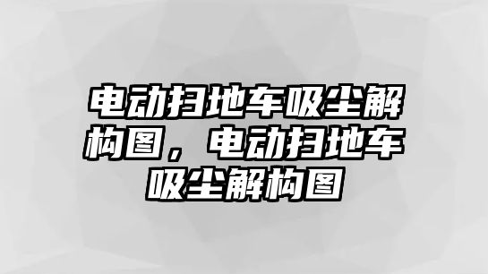 電動掃地車吸塵解構圖，電動掃地車吸塵解構圖