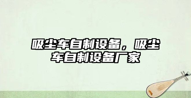 吸塵車自制設備，吸塵車自制設備廠家