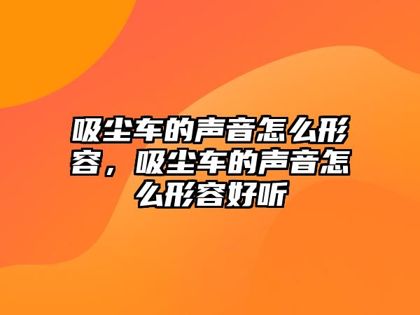 吸塵車的聲音怎么形容，吸塵車的聲音怎么形容好聽