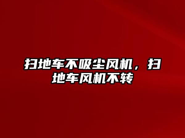 掃地車不吸塵風機，掃地車風機不轉