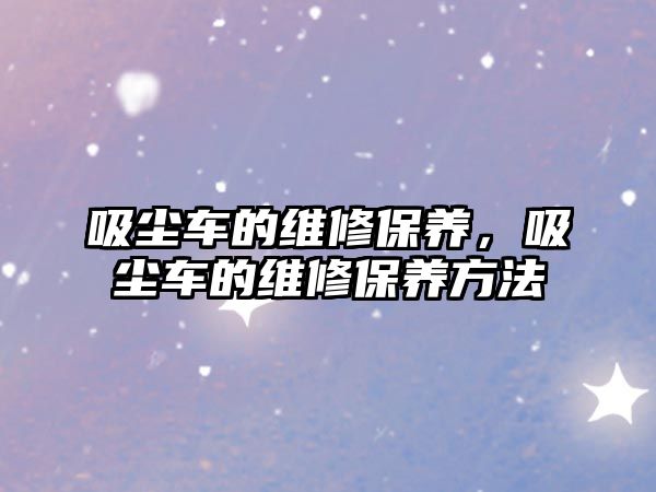 吸塵車的維修保養，吸塵車的維修保養方法