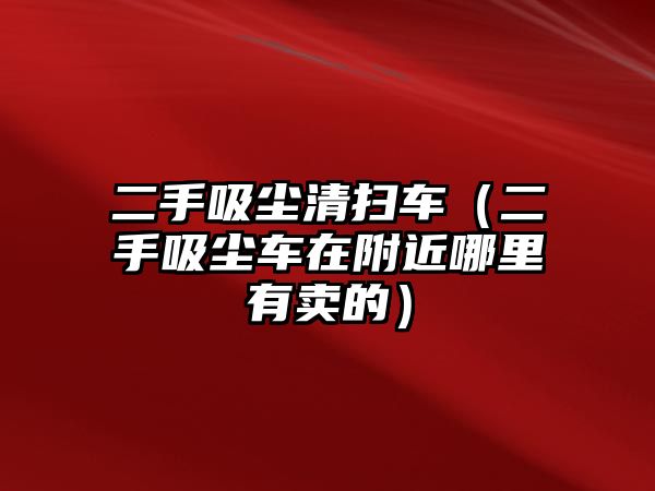 二手吸塵清掃車（二手吸塵車在附近哪里有賣的）