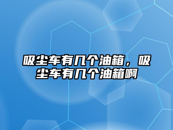 吸塵車有幾個油箱，吸塵車有幾個油箱啊