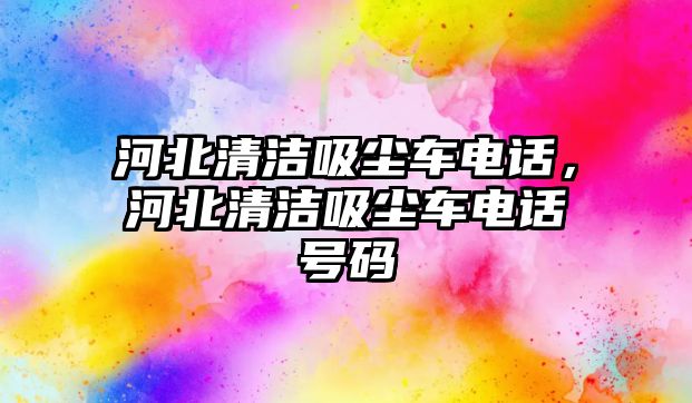 河北清潔吸塵車電話，河北清潔吸塵車電話號碼