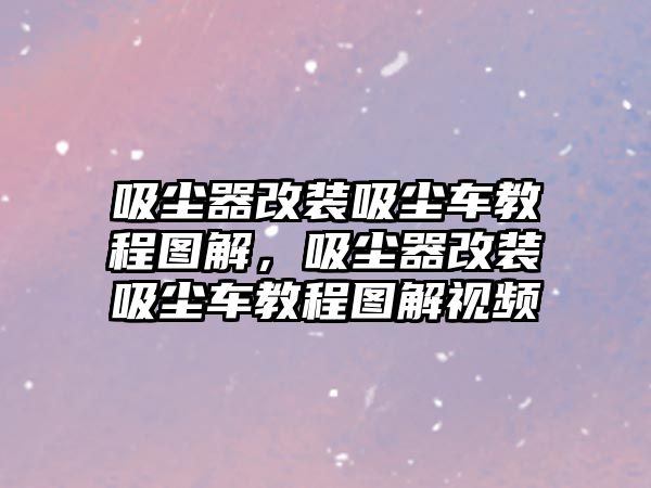 吸塵器改裝吸塵車教程圖解，吸塵器改裝吸塵車教程圖解視頻