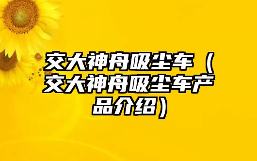 交大神舟吸塵車（交大神舟吸塵車產品介紹）