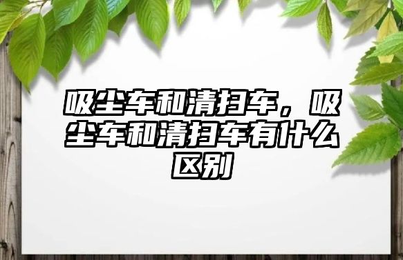 吸塵車和清掃車，吸塵車和清掃車有什么區別