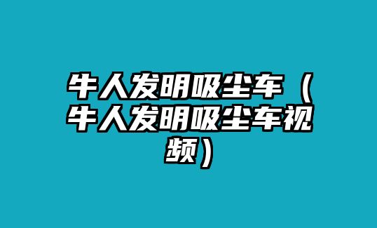 牛人發(fā)明吸塵車（牛人發(fā)明吸塵車視頻）