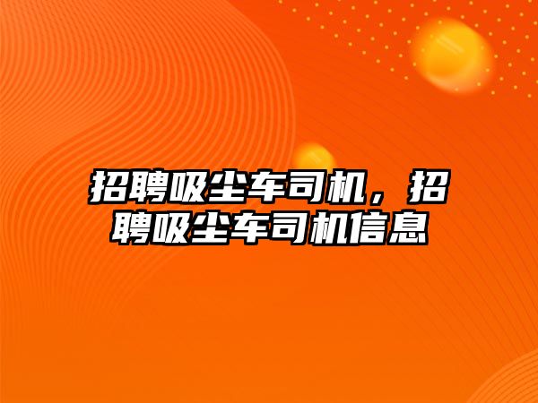 招聘吸塵車司機，招聘吸塵車司機信息