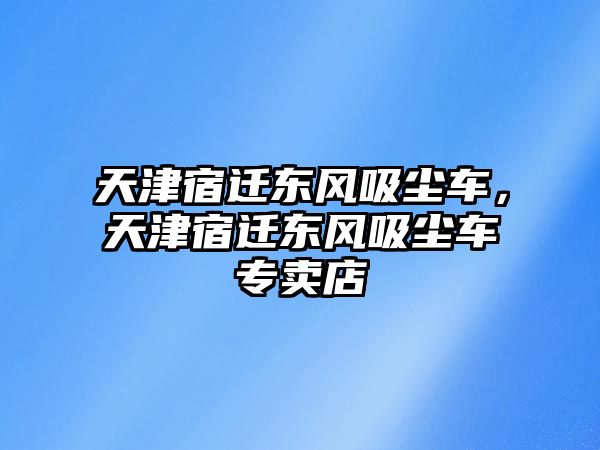 天津宿遷東風(fēng)吸塵車，天津宿遷東風(fēng)吸塵車專賣店