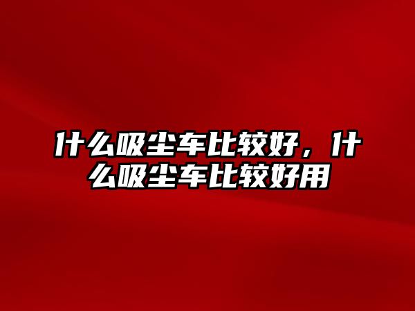 什么吸塵車比較好，什么吸塵車比較好用