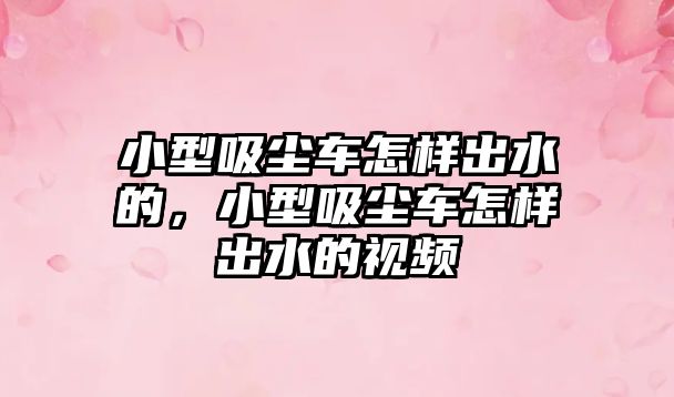 小型吸塵車怎樣出水的，小型吸塵車怎樣出水的視頻