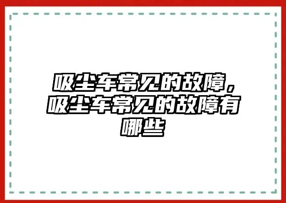 吸塵車常見的故障，吸塵車常見的故障有哪些