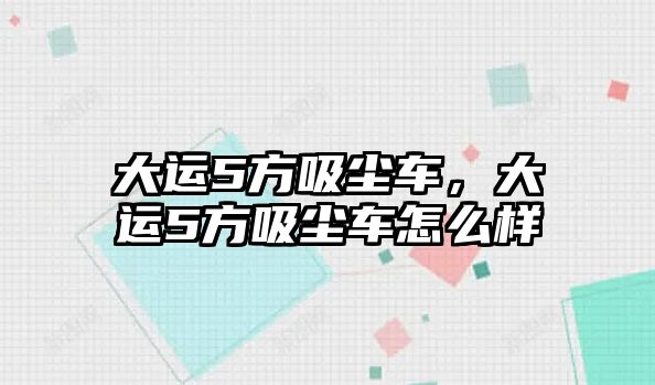 大運5方吸塵車，大運5方吸塵車怎么樣