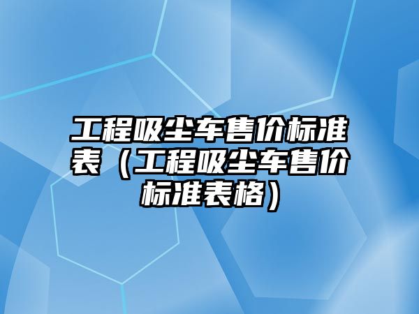 工程吸塵車售價標準表（工程吸塵車售價標準表格）