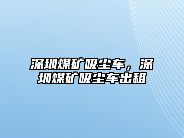 深圳煤礦吸塵車，深圳煤礦吸塵車出租