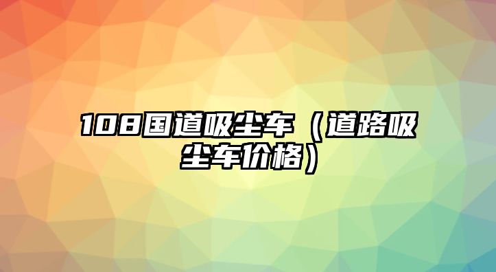 108國道吸塵車（道路吸塵車價格）