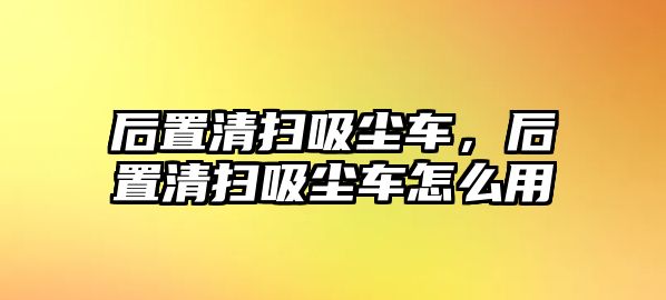 后置清掃吸塵車，后置清掃吸塵車怎么用