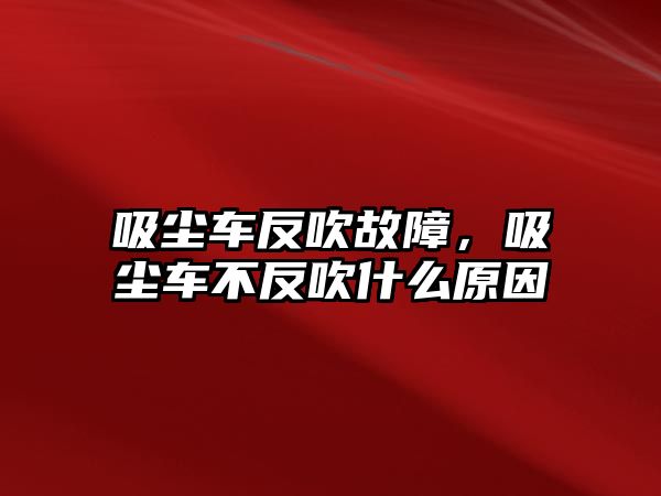 吸塵車反吹故障，吸塵車不反吹什么原因