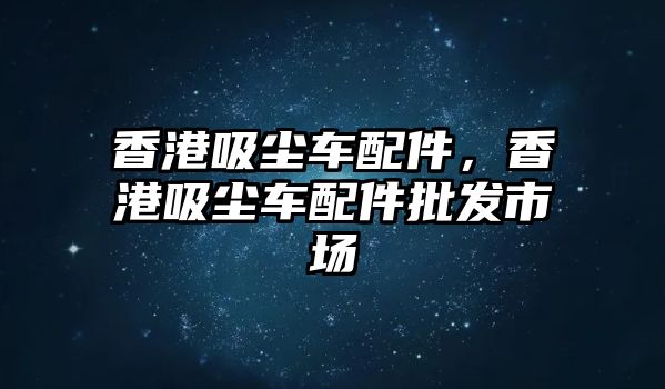 香港吸塵車配件，香港吸塵車配件批發(fā)市場