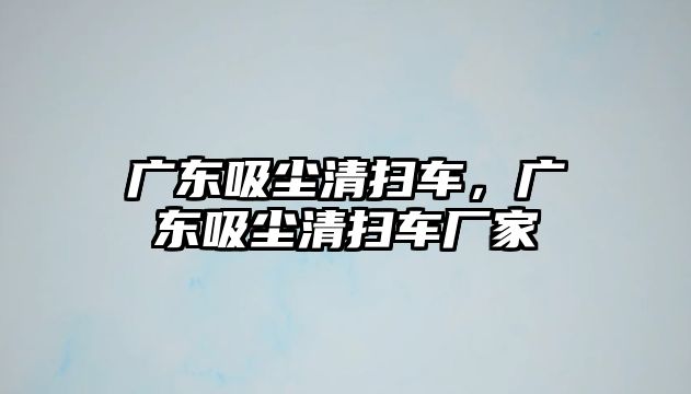 廣東吸塵清掃車，廣東吸塵清掃車廠家