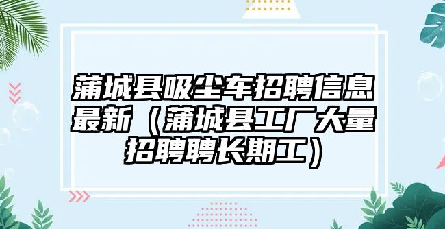 蒲城縣吸塵車招聘信息最新（蒲城縣工廠大量招聘聘長期工）