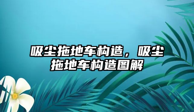 吸塵拖地車構(gòu)造，吸塵拖地車構(gòu)造圖解