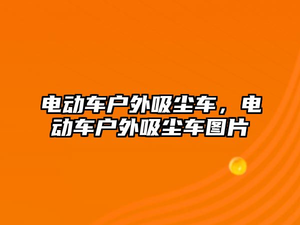 電動車戶外吸塵車，電動車戶外吸塵車圖片