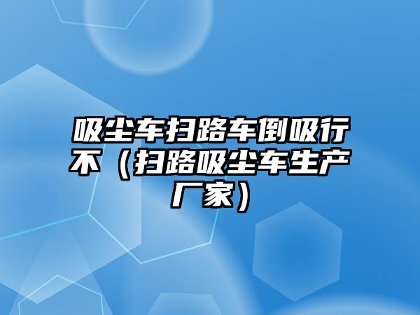 吸塵車掃路車倒吸行不（掃路吸塵車生產廠家）