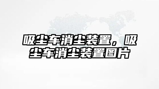 吸塵車消塵裝置，吸塵車消塵裝置圖片