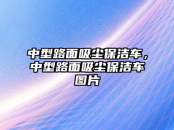 中型路面吸塵保潔車，中型路面吸塵保潔車圖片