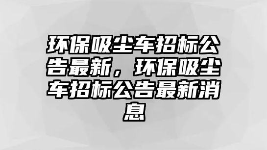 環保吸塵車招標公告最新，環保吸塵車招標公告最新消息