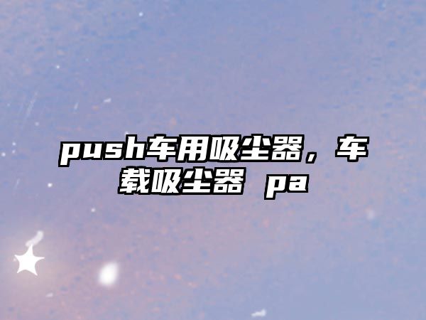 push車用吸塵器，車載吸塵器 pa