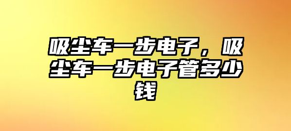 吸塵車一步電子，吸塵車一步電子管多少錢