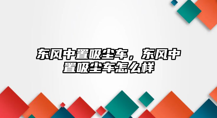 東風(fēng)中置吸塵車，東風(fēng)中置吸塵車怎么樣